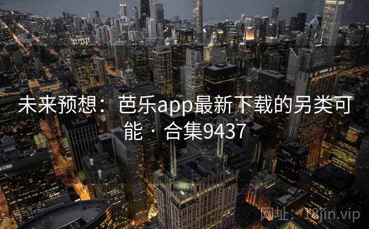 未来预想：芭乐app最新下载的另类可能 · 合集9437