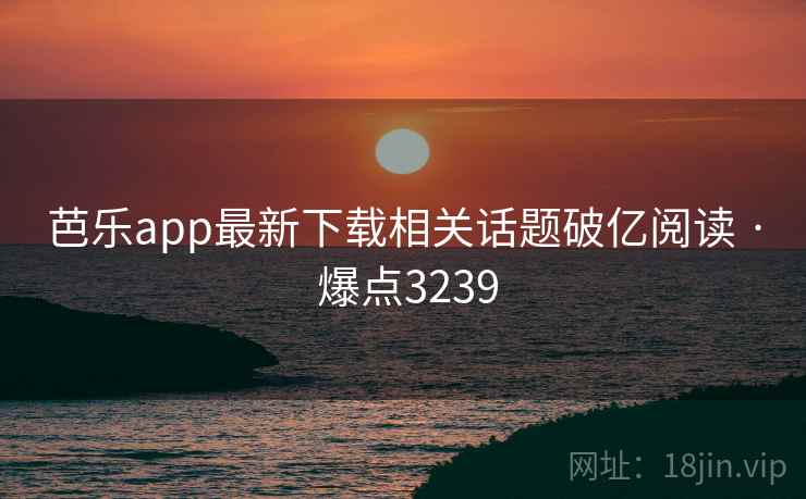 芭乐app最新下载相关话题破亿阅读 · 爆点3239