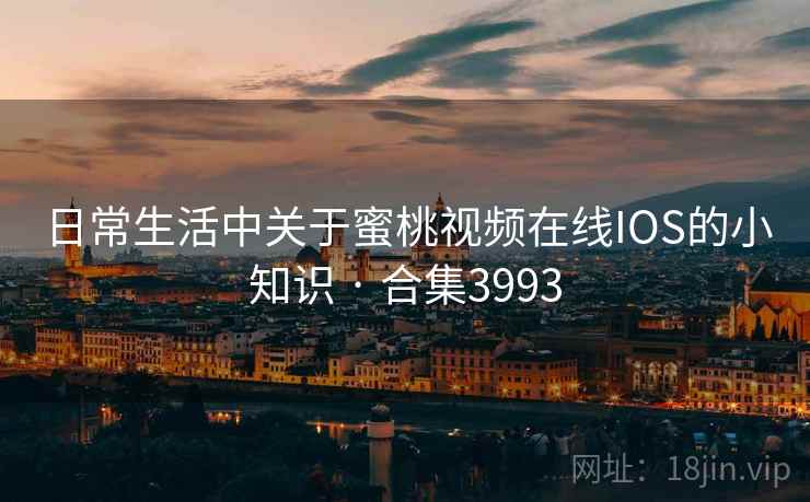 日常生活中关于蜜桃视频在线IOS的小知识 · 合集3993