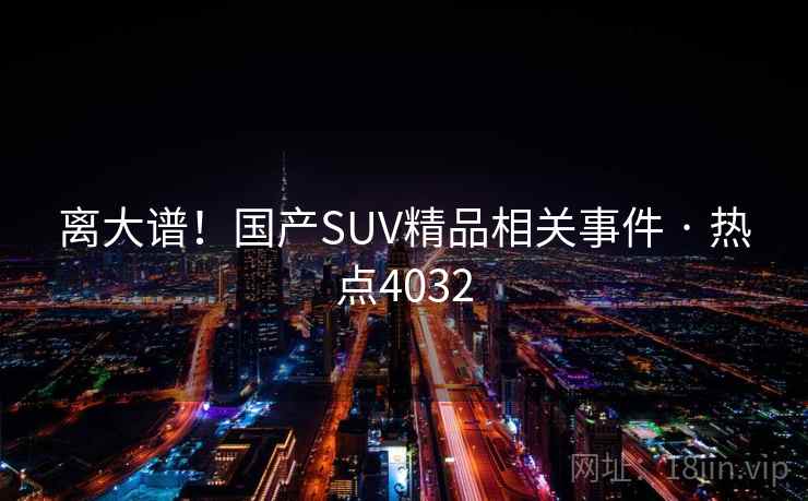 离大谱!国产SUV精品相关事件 · 热点4032 离大谱!国产SUV精品相关事件 · 热点4032