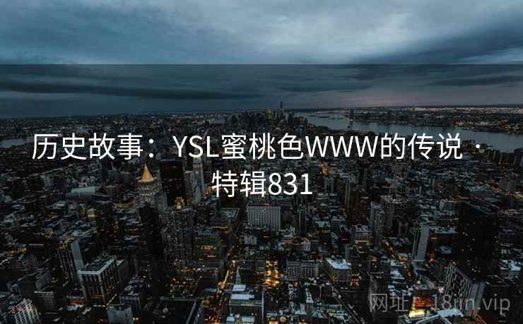 历史故事:YSL蜜桃色WWW的传说 · 特辑831 历史故事:YSL蜜桃色WWW的传说 · 特辑831