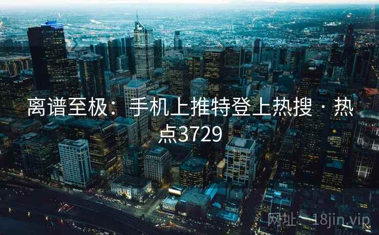 离谱至极：手机上推特登上热搜 · 热点3729