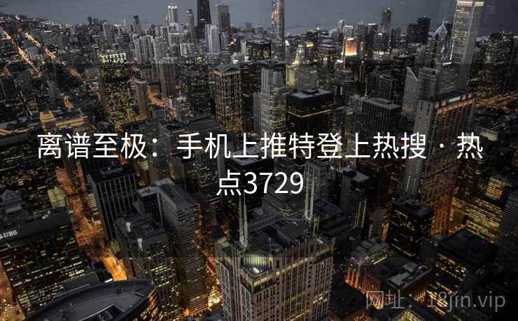 离谱至极：手机上推特登上热搜 · 热点3729