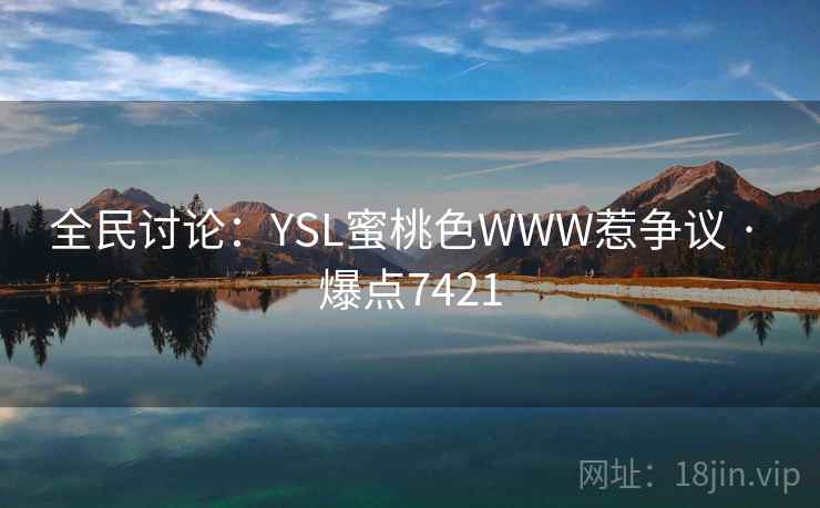 全民讨论：YSL蜜桃色WWW惹争议 · 爆点7421