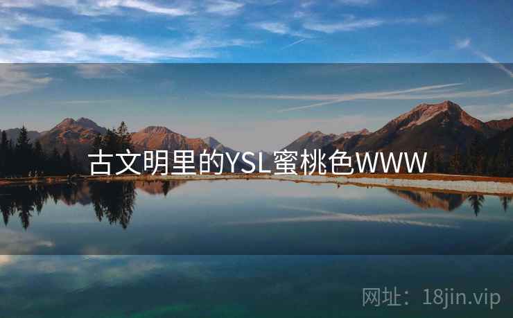 古文明里的YSL蜜桃色WWW 古文明里的YSL蜜桃色WWW