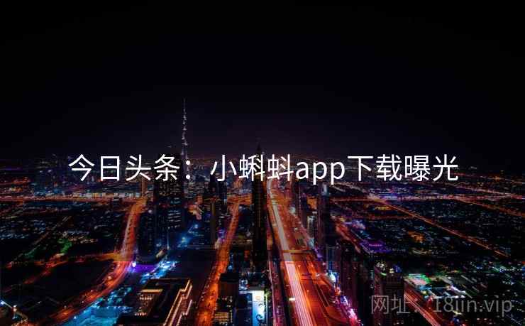 今日头条:小蝌蚪app下载曝光 今日头条:小蝌蚪app下载曝光