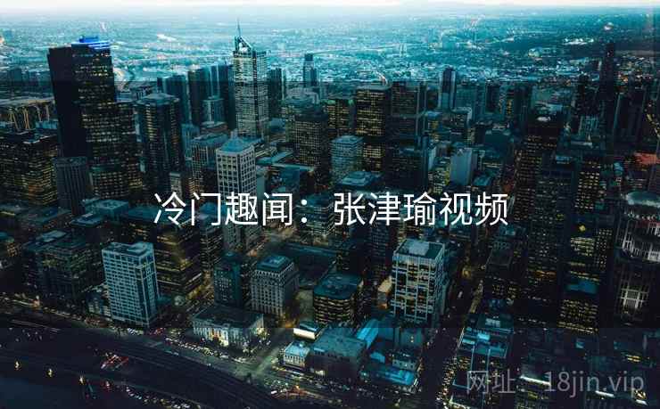 冷门趣闻：张津瑜视频