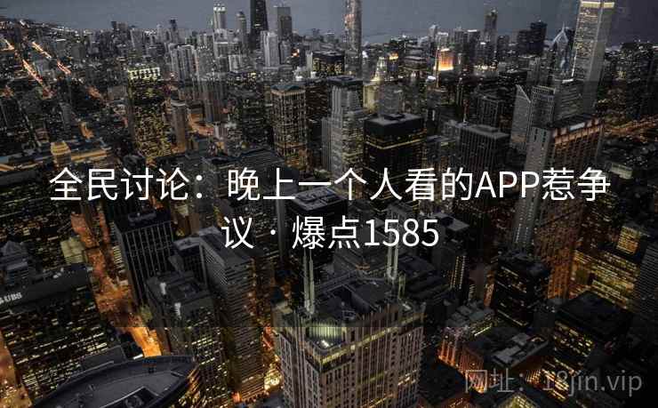 全民讨论：晚上一个人看的APP惹争议 · 爆点1585