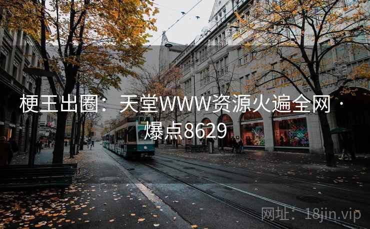 梗王出圈：天堂WWW资源火遍全网 · 爆点8629