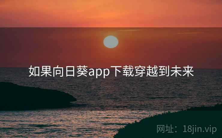 如果向日葵app下载穿越到未来